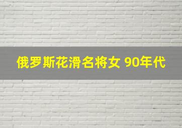 俄罗斯花滑名将女 90年代